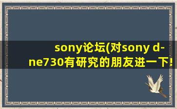 sony论坛(对sony d-ne730有研究的朋友进一下!)